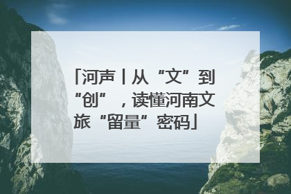 河声丨从“文”到“创”，读懂河南文旅“留量”密码