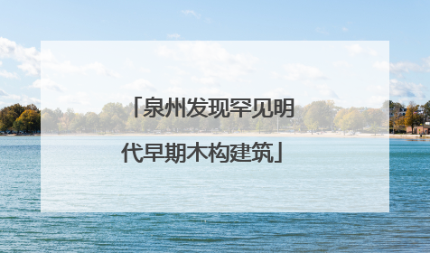 泉州发现罕见明代早期木构建筑