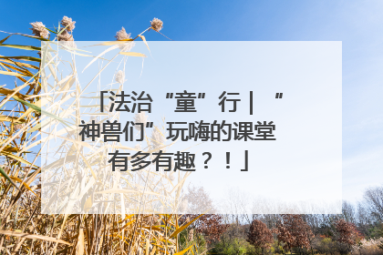 法治“童”行｜“神兽们”玩嗨的课堂有多有趣？！