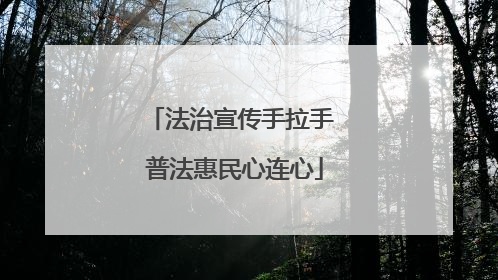 法治宣传手拉手 普法惠民心连心