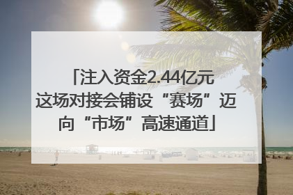 注入资金2.44亿元 这场对接会铺设“赛场”迈向“市场”高速通道