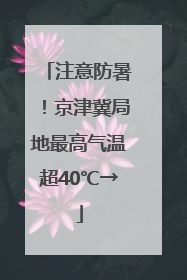 注意防暑！京津冀局地最高气温超40℃→
