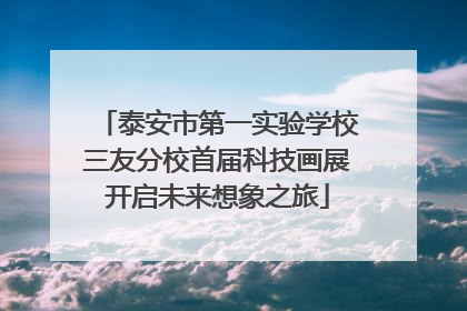 泰安市第一实验学校三友分校首届科技画展开启未来想象之旅