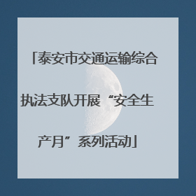 泰安市交通运输综合执法支队开展“安全生产月”系列活动
