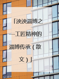 泱泱淄博之—工匠精神的淄博传承（散文）