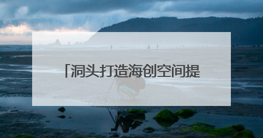 洞头打造海创空间提供一站式服务 让青年为海岛注入新活力