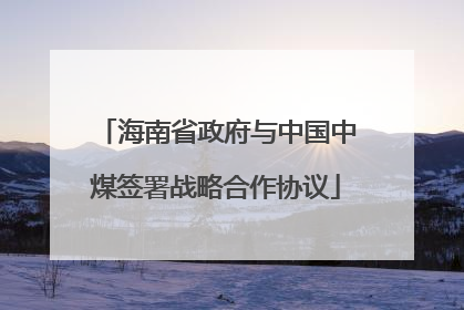 海南省政府与中国中煤签署战略合作协议