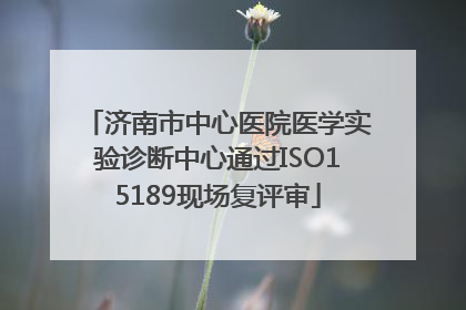 济南市中心医院医学实验诊断中心通过ISO15189现场复评审
