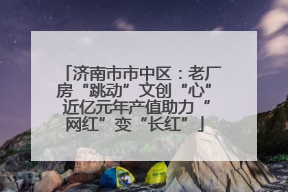 济南市市中区：老厂房“跳动”文创“心” 近亿元年产值助力“网红”变“长红”