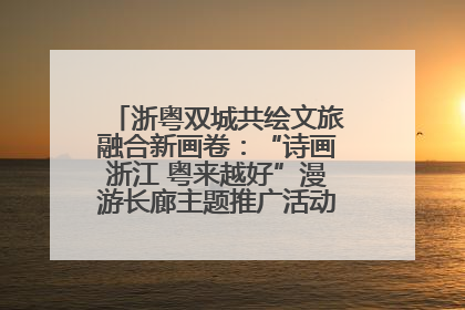 浙粤双城共绘文旅融合新画卷：“诗画浙江 粤来越好”漫游长廊主题推广活动在广州花城汇启幕