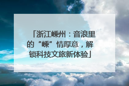 浙江嵊州：音浪里的“嵊”情厚意，解锁科技文旅新体验