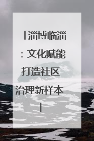 淄博临淄：文化赋能 打造社区治理新样本