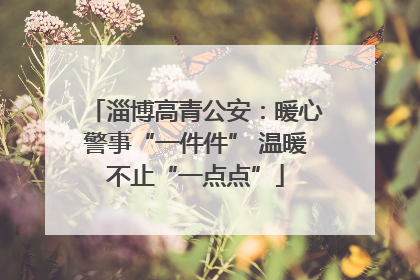 淄博高青公安：暖心警事“一件件” 温暖不止“一点点”