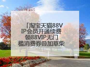 淘宝天猫88VIP会员开通续费领88VIP无门槛消费券叠加草柴APP领优惠券拿购物返利更省钱