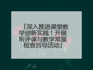 深入推进课堂教学创新实践！开展听评课与教学常规检查督导活动