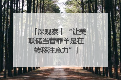 深观察丨“让美联储当替罪羊是在转移注意力”