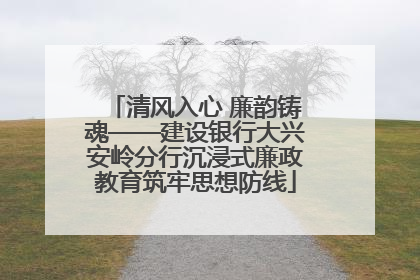 清风入心 廉韵铸魂——建设银行大兴安岭分行沉浸式廉政教育筑牢思想防线
