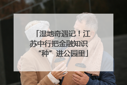 湿地奇遇记！江苏中行把金融知识“种”进公园里