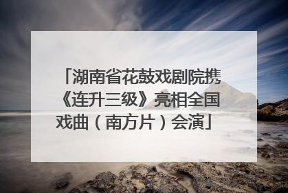 湖南省花鼓戏剧院携《连升三级》亮相全国戏曲（南方片）会演