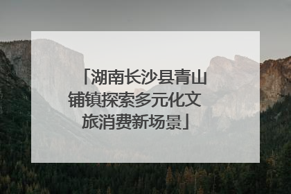 湖南长沙县青山铺镇探索多元化文旅消费新场景