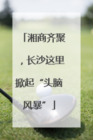 湘商齐聚，长沙这里掀起“头脑风暴”