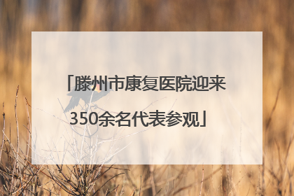 滕州市康复医院迎来350余名代表参观