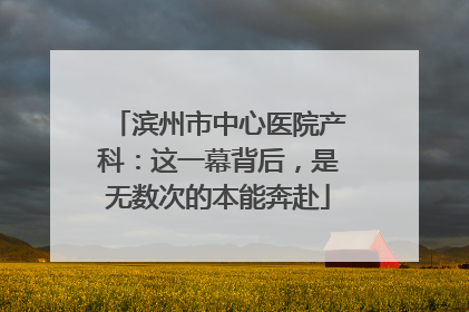 滨州市中心医院产科：这一幕背后，是无数次的本能奔赴