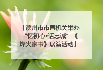 滨州市市直机关举办“忆初心•话忠诚”《烽火家书》展演活动