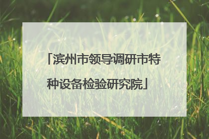 滨州市领导调研市特种设备检验研究院
