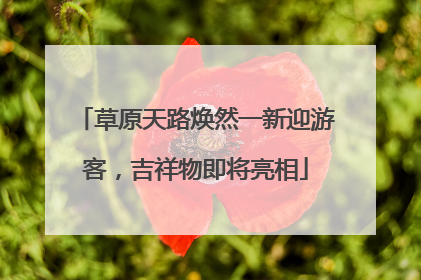 草原天路焕然一新迎游客，吉祥物即将亮相