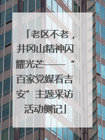 老区不老，井冈山精神闪耀光芒——“百家党媒看吉安”主题采访活动侧记