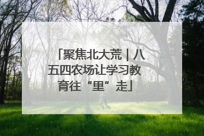 聚焦北大荒｜八五四农场让学习教育往“里”走