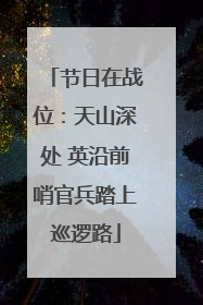 节日在战位：天山深处 英沿前哨官兵踏上巡逻路