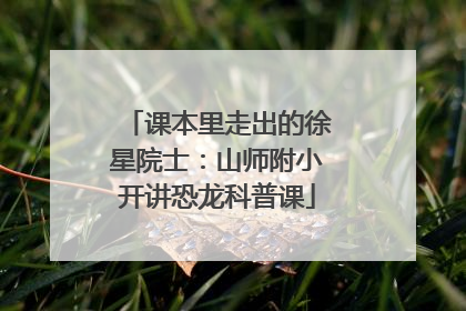 课本里走出的徐星院士：山师附小开讲恐龙科普课