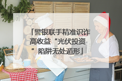 警银联手精准识诈 高收益“光伏投资”陷阱无处遁形