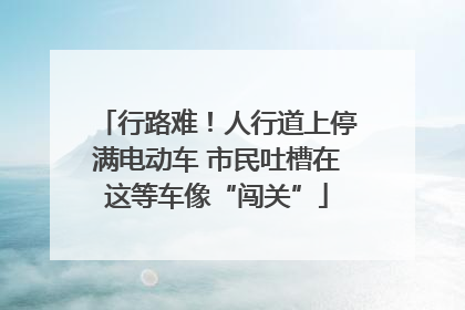 行路难！人行道上停满电动车 市民吐槽在这等车像“闯关”