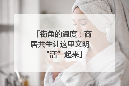 街角的温度：商居共生让这里文明“活”起来
