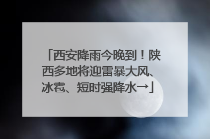 西安降雨今晚到！陕西多地将迎雷暴大风、冰雹、短时强降水→