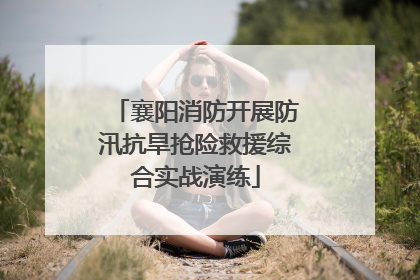 襄阳消防开展防汛抗旱抢险救援综合实战演练
