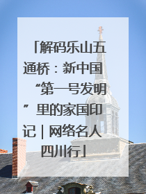 解码乐山五通桥：新中国“第一号发明”里的家国印记｜网络名人四川行