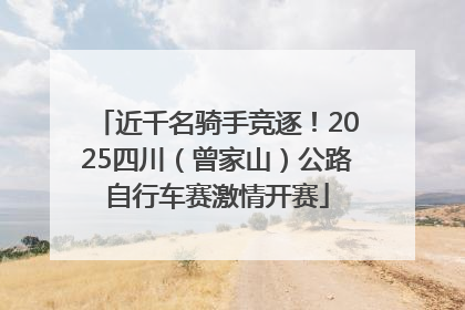 近千名骑手竞逐！2025四川（曾家山）公路自行车赛激情开赛