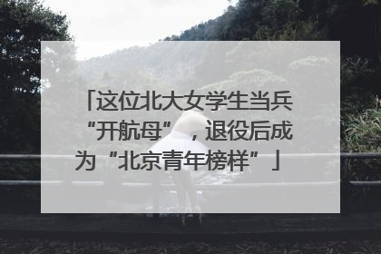 这位北大女学生当兵“开航母”，退役后成为“北京青年榜样”