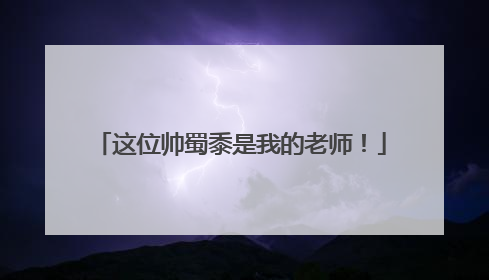 这位帅蜀黍是我的老师！