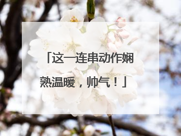 这一连串动作娴熟温暖，帅气！