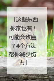 这些东西你家也有！可能会致癌？4个方法帮你减少伤害