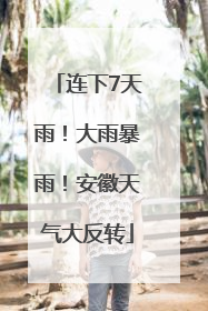 连下7天雨！大雨暴雨！安徽天气大反转