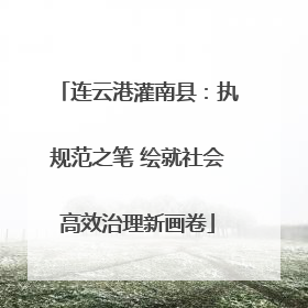 连云港灌南县：执规范之笔 绘就社会高效治理新画卷
