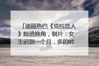 迪丽热巴《克拉恋人》险遭换角，制片：女主迟到一个月，多的时间成就了角色，唐嫣方最新回应！