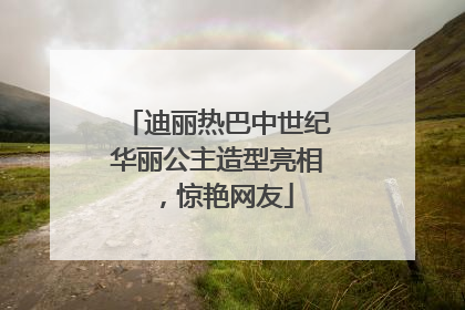 迪丽热巴中世纪华丽公主造型亮相，惊艳网友