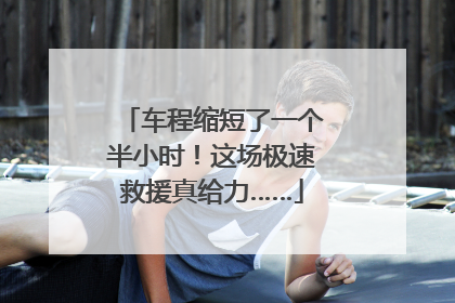 车程缩短了一个半小时！这场极速救援真给力……